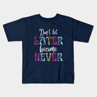 Don't Let Later Become Never Kids T-Shirt